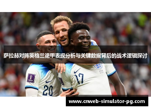 萨拉赫对阵英格兰德甲表现分析与关键数据背后的战术逻辑探讨