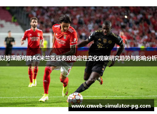 以努涅斯对阵AC米兰亚冠表现稳定性变化观察研究趋势与影响分析