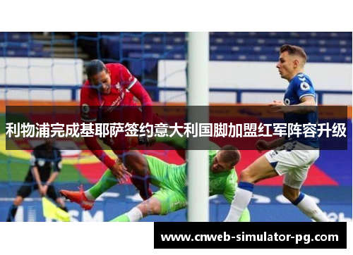 利物浦完成基耶萨签约意大利国脚加盟红军阵容升级