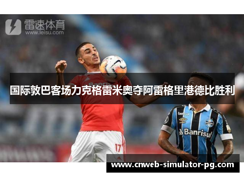 国际敦巴客场力克格雷米奥夺阿雷格里港德比胜利
