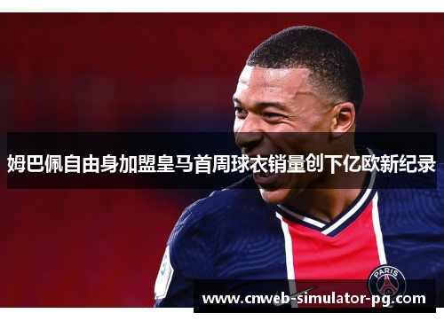 姆巴佩自由身加盟皇马首周球衣销量创下亿欧新纪录