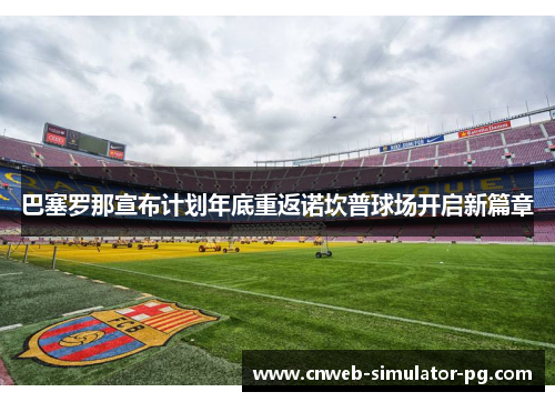 巴塞罗那宣布计划年底重返诺坎普球场开启新篇章