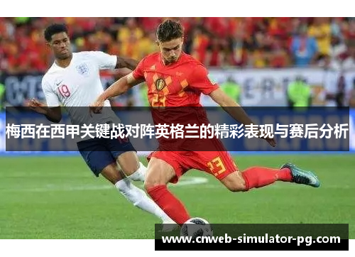 梅西在西甲关键战对阵英格兰的精彩表现与赛后分析