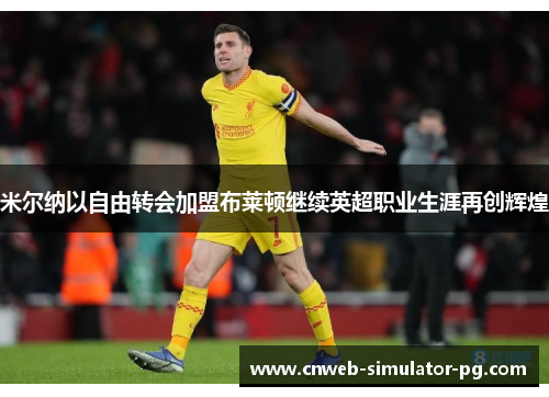 米尔纳以自由转会加盟布莱顿继续英超职业生涯再创辉煌