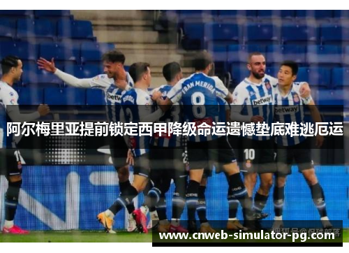 阿尔梅里亚提前锁定西甲降级命运遗憾垫底难逃厄运