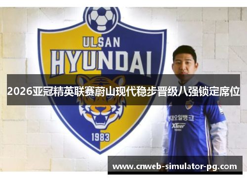 2026亚冠精英联赛蔚山现代稳步晋级八强锁定席位