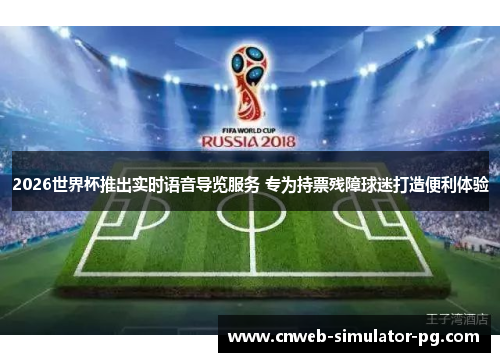 2026世界杯推出实时语音导览服务 专为持票残障球迷打造便利体验 2026世界杯推出实时语音导览服务 专为持票残障球迷打造便利体验