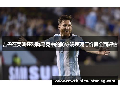 吉鲁在美洲杯对阵马竞中的防守端表现与价值全面评估
