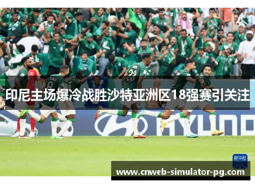 印尼主场爆冷战胜沙特亚洲区18强赛引关注 印尼主场爆冷战胜沙特亚洲区18强赛引关注