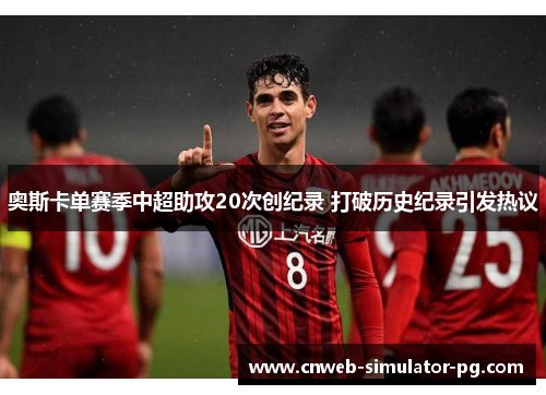 奥斯卡单赛季中超助攻20次创纪录 打破历史纪录引发热议 奥斯卡单赛季中超助攻20次创纪录 打破历史纪录引发热议
