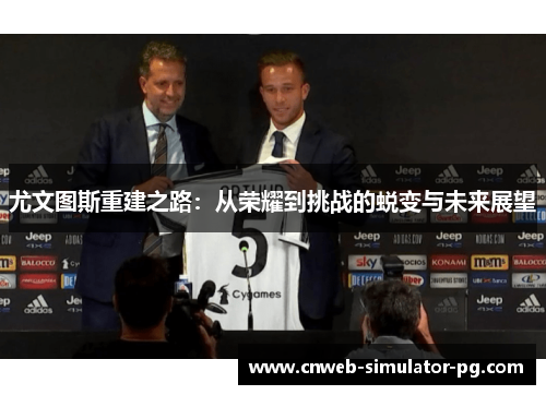 尤文图斯重建之路:从荣耀到挑战的蜕变与未来展望 尤文图斯重建之路:从荣耀到挑战的蜕变与未来展望