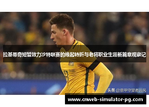拉基蒂奇短暂效力沙特联赛的缘起转折与老将职业生涯新篇章观察记