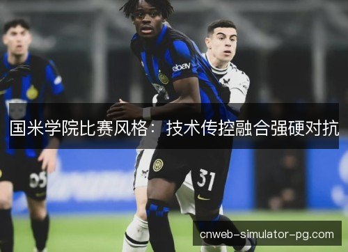 国米学院比赛风格:技术传控融合强硬对抗 国米学院比赛风格:技术传控融合强硬对抗